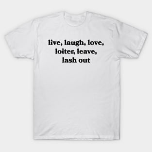 Live, Laugh, Love, Loiter, Leave, Lash Out T-Shirt